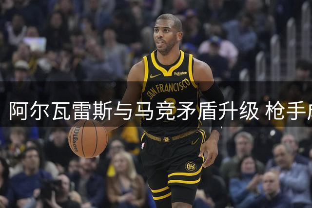 阿尔瓦雷斯与马竞矛盾升级 枪手成唯一潜在下家